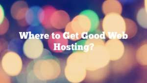 Where to Get Good Web Hosting?